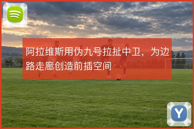 阿拉维斯用伪九号拉扯中卫,为边路走廊创造前插空间