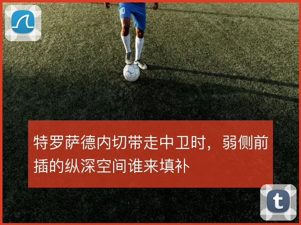 特罗萨德内切带走中卫时，弱侧前插的纵深空间谁来填补