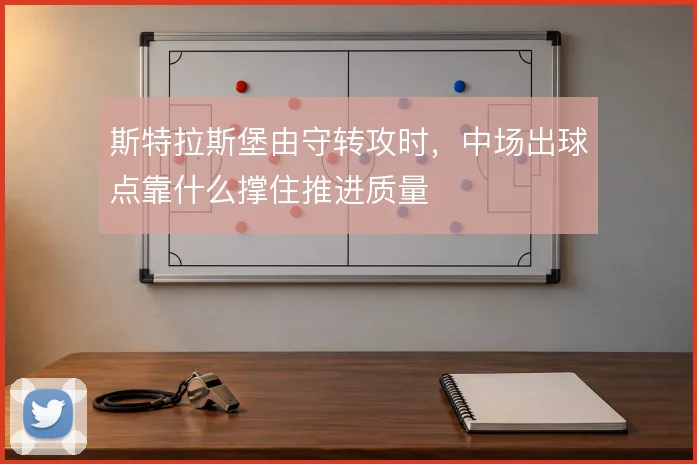 斯特拉斯堡由守转攻时，中场出球点靠什么撑住推进质量