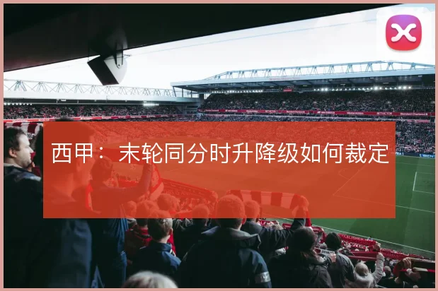 西甲：末轮同分时升降级如何裁定