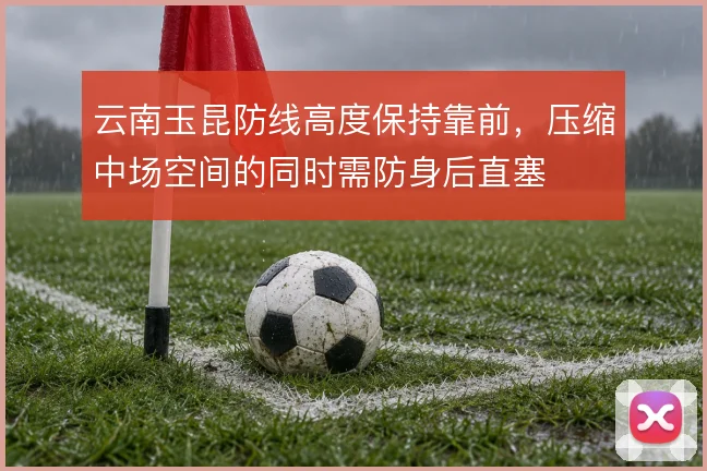 云南玉昆防线高度保持靠前，压缩中场空间的同时需防身后直塞