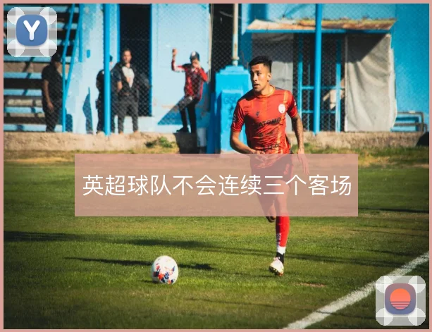 英超球队不会连续三个客场