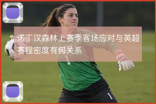诺丁汉森林上赛季客场应对与英超赛程密度有何关系