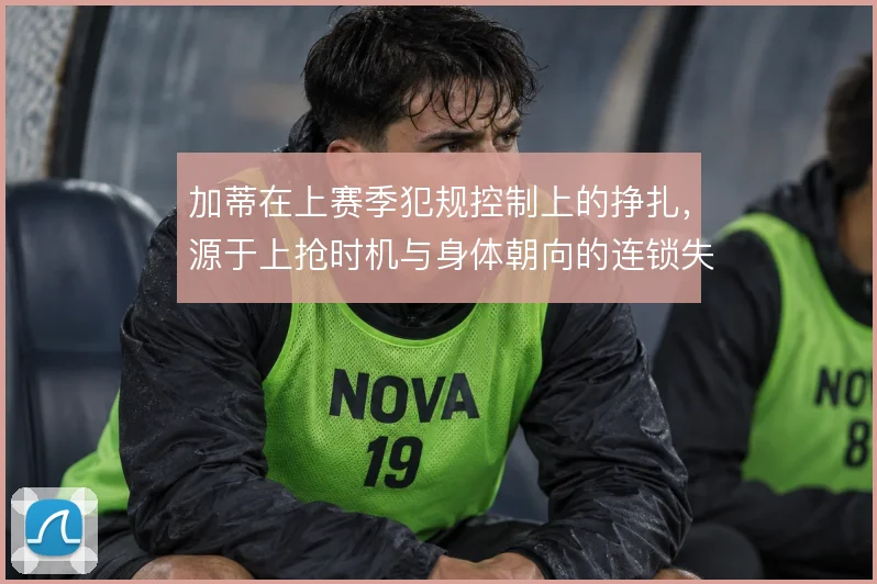 加蒂在上赛季犯规控制上的挣扎，源于上抢时机与身体朝向的连锁失误