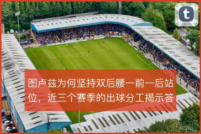 图卢兹为何坚持双后腰一前一后站位，近三个赛季的出球分工揭示答案