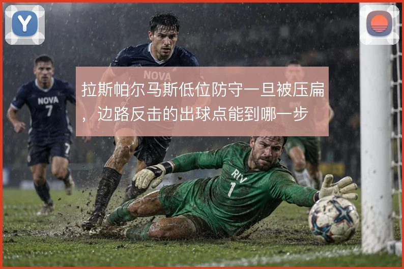 拉斯帕尔马斯低位防守一旦被压扁，边路反击的出球点能到哪一步