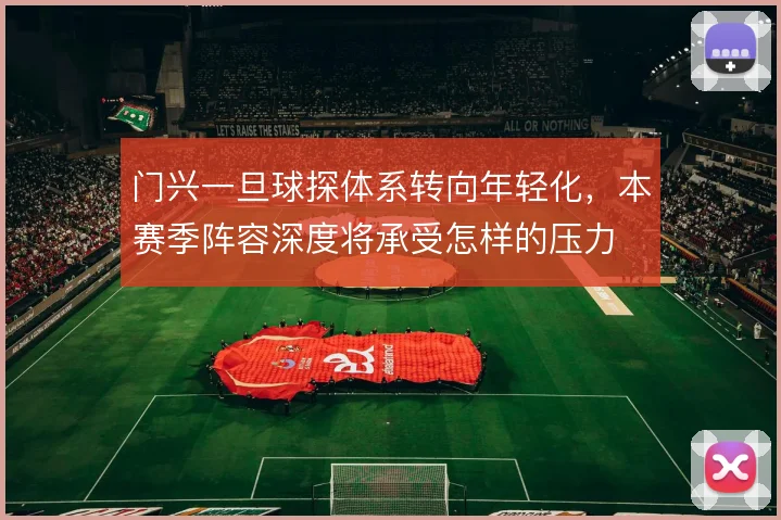 门兴一旦球探体系转向年轻化，本赛季阵容深度将承受怎样的压力