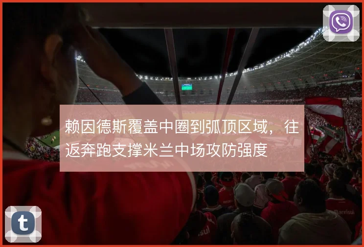 赖因德斯覆盖中圈到弧顶区域,往返奔跑支撑米兰中场攻防强度