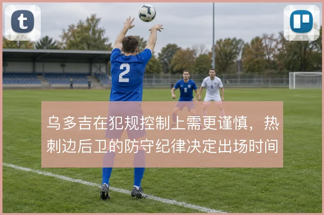 乌多吉在犯规控制上需更谨慎，热刺边后卫的防守纪律决定出场时间