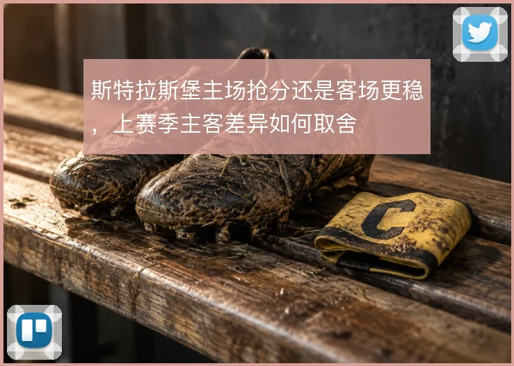 斯特拉斯堡主场抢分还是客场更稳，上赛季主客差异如何取舍
