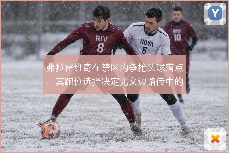 弗拉霍维奇在禁区内争抢头球落点，其跑位选择决定尤文边路传中的转化效率