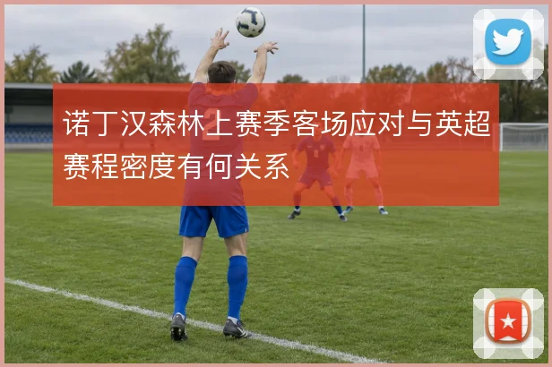 诺丁汉森林上赛季客场应对与英超赛程密度有何关系