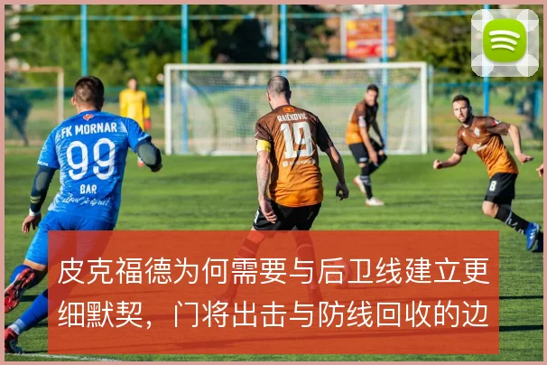 皮克福德为何需要与后卫线建立更细默契，门将出击与防线回收的边界在哪
