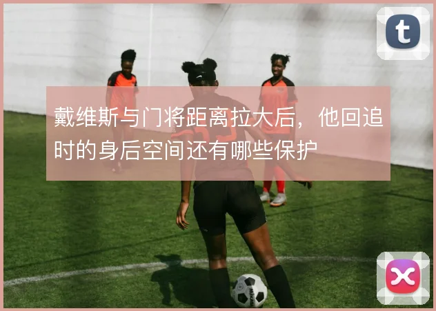 戴维斯与门将距离拉大后，他回追时的身后空间还有哪些保护