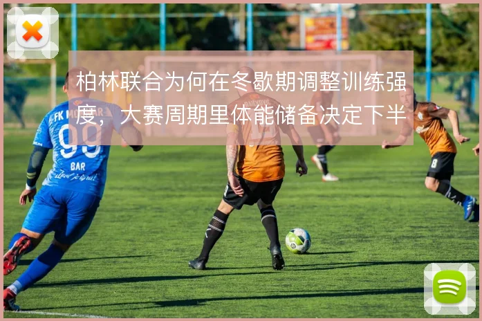 柏林联合为何在冬歇期调整训练强度,大赛周期里体能储备决定下半程走势