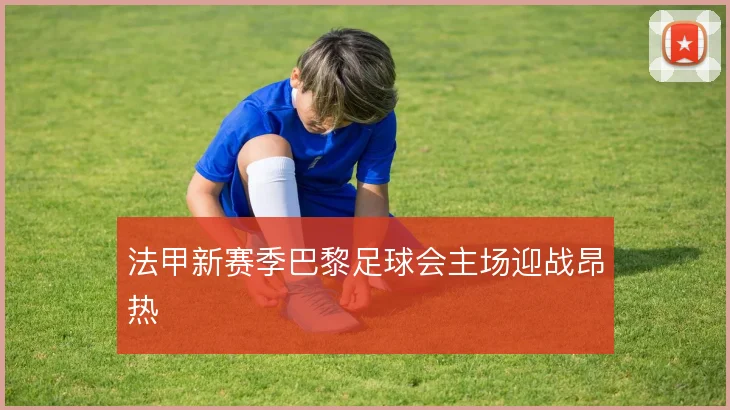 法甲新赛季巴黎足球会主场迎战昂热