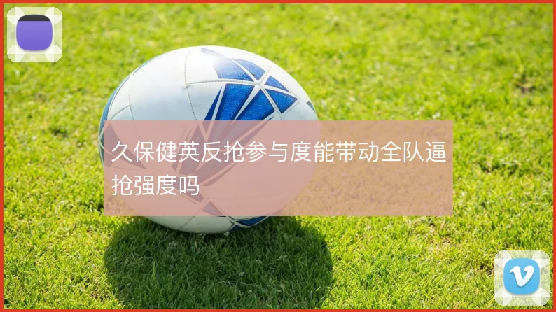 久保健英反抢参与度能带动全队逼抢强度吗