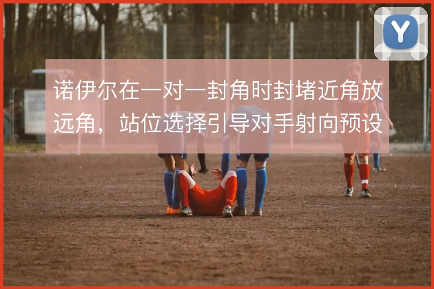 诺伊尔在一对一封角时封堵近角放远角，站位选择引导对手射向预设方向