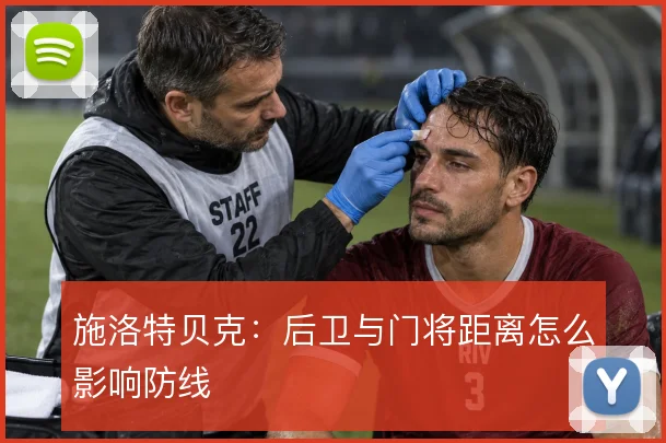 施洛特贝克：后卫与门将距离怎么影响防线