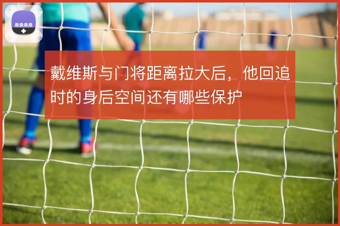 戴维斯与门将距离拉大后，他回追时的身后空间还有哪些保护