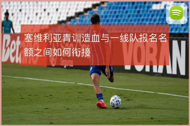 塞维利亚青训造血与一线队报名名额之间如何衔接
