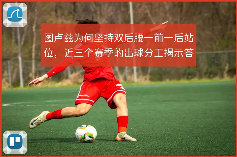 图卢兹为何坚持双后腰一前一后站位，近三个赛季的出球分工揭示答案