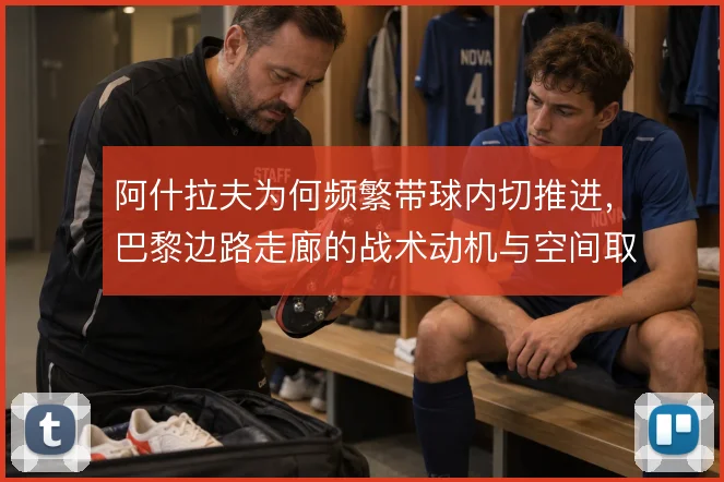 阿什拉夫为何频繁带球内切推进,巴黎边路走廊的战术动机与空间取舍