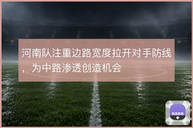 河南队注重边路宽度拉开对手防线，为中路渗透创造机会