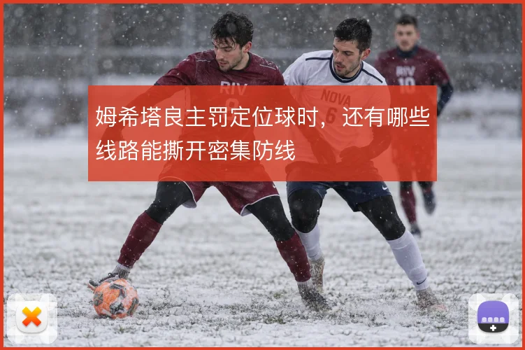 姆希塔良主罚定位球时，还有哪些线路能撕开密集防线