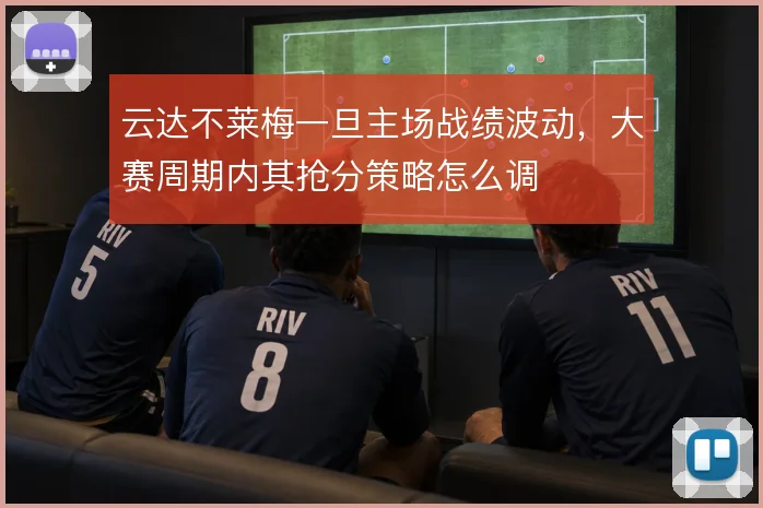 云达不莱梅一旦主场战绩波动,大赛周期内其抢分策略怎么调