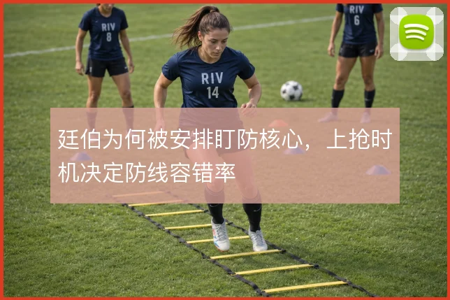 廷伯为何被安排盯防核心，上抢时机决定防线容错率