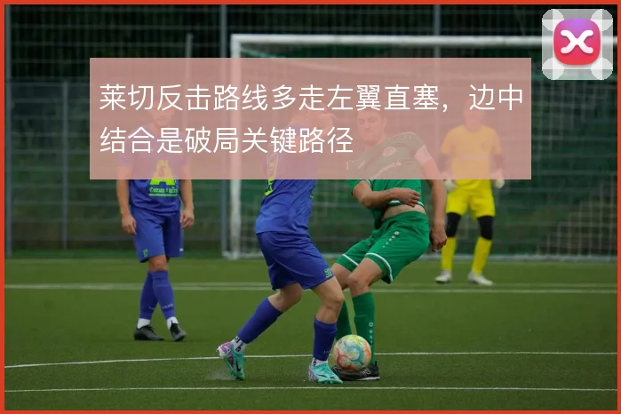 莱切反击路线多走左翼直塞,边中结合是破局关键路径