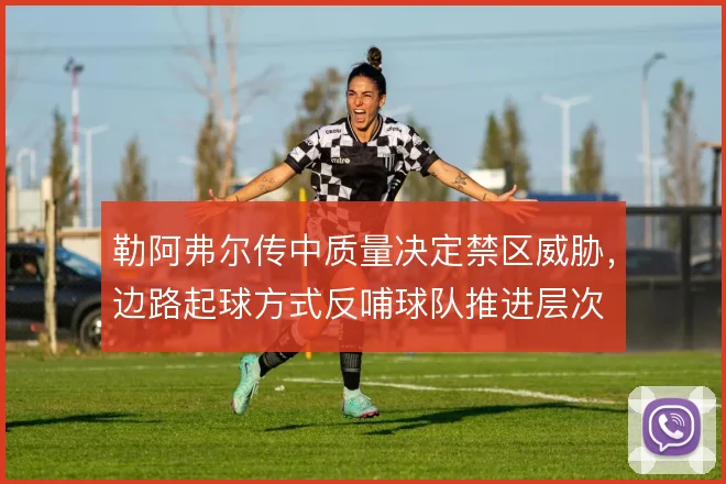 勒阿弗尔传中质量决定禁区威胁，边路起球方式反哺球队推进层次