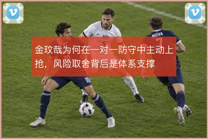 金玟哉为何在一对一防守中主动上抢,风险取舍背后是体系支撑