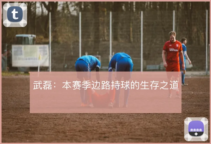 武磊：本赛季边路持球的生存之道