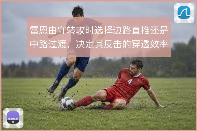 雷恩由守转攻时选择边路直推还是中路过渡,决定其反击的穿透效率