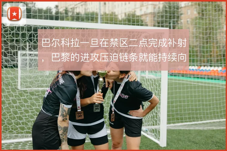 巴尔科拉一旦在禁区二点完成补射，巴黎的进攻压迫链条就能持续向前延伸