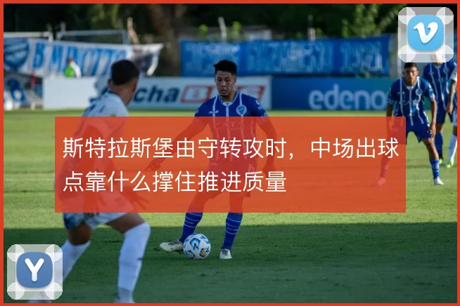 斯特拉斯堡由守转攻时，中场出球点靠什么撑住推进质量
