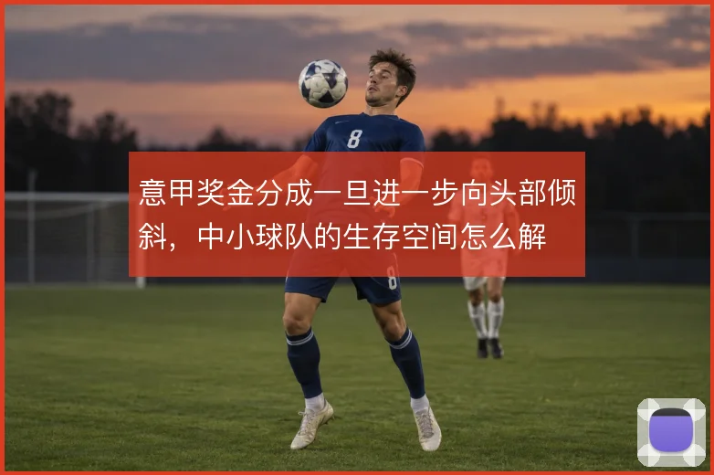意甲奖金分成一旦进一步向头部倾斜，中小球队的生存空间怎么解