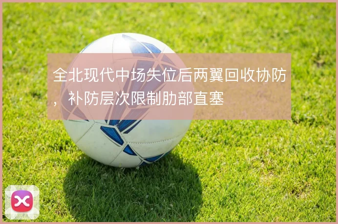 全北现代中场失位后两翼回收协防，补防层次限制肋部直塞