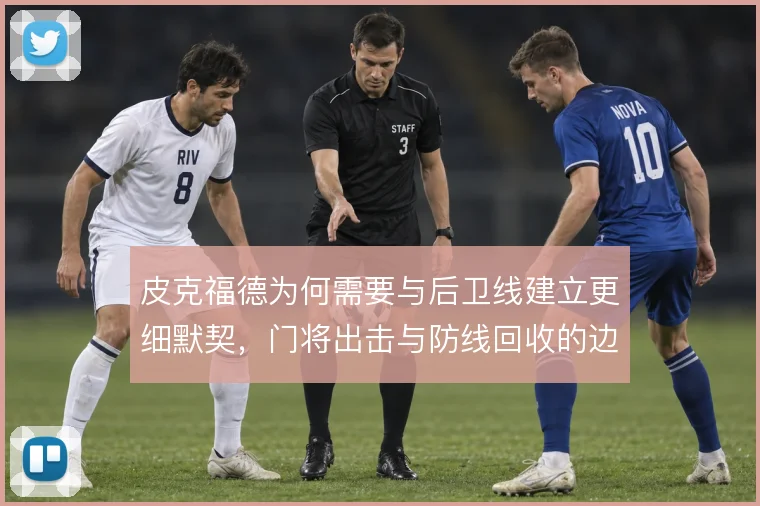 皮克福德为何需要与后卫线建立更细默契，门将出击与防线回收的边界在哪