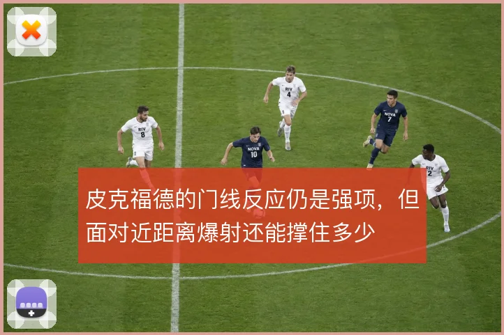 皮克福德的门线反应仍是强项，但面对近距离爆射还能撑住多少