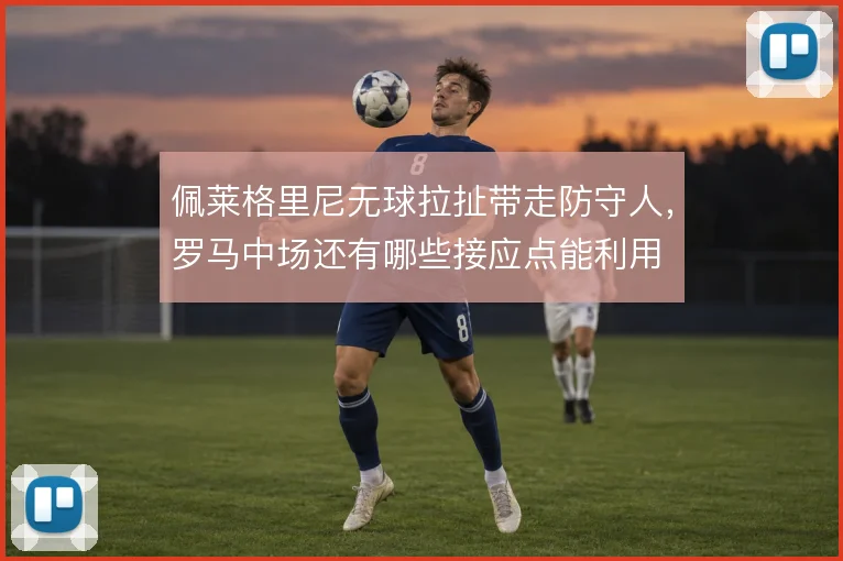 佩莱格里尼无球拉扯带走防守人，罗马中场还有哪些接应点能利用