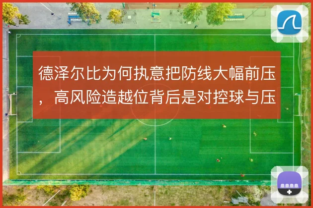 德泽尔比为何执意把防线大幅前压,高风险造越位背后是对控球与压迫的取舍