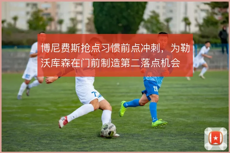 博尼费斯抢点习惯前点冲刺，为勒沃库森在门前制造第二落点机会