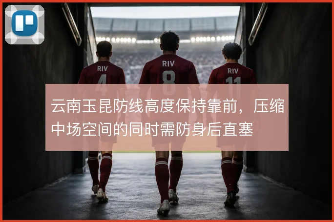 云南玉昆防线高度保持靠前，压缩中场空间的同时需防身后直塞