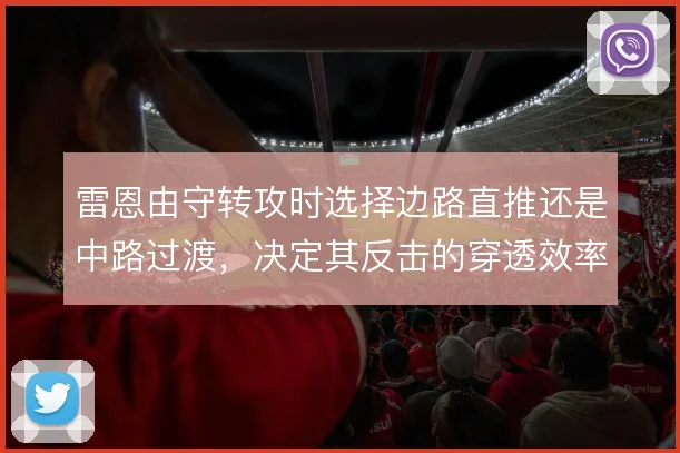 雷恩由守转攻时选择边路直推还是中路过渡,决定其反击的穿透效率
