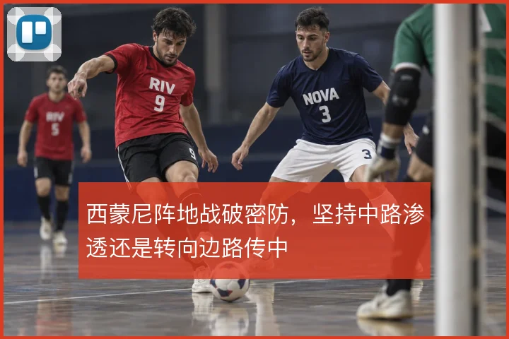 西蒙尼阵地战破密防，坚持中路渗透还是转向边路传中