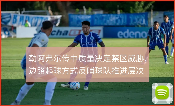 勒阿弗尔传中质量决定禁区威胁，边路起球方式反哺球队推进层次