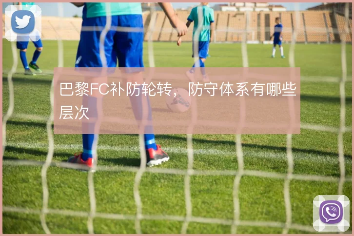 巴黎FC补防轮转，防守体系有哪些层次